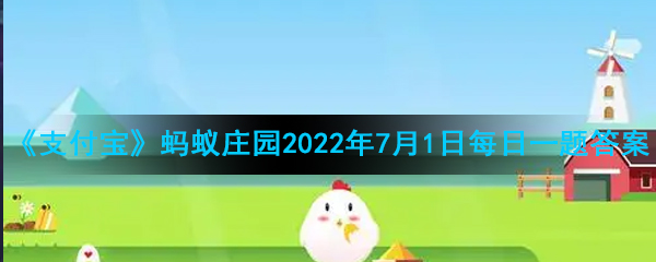 《支付宝》蚂蚁庄园2022年7月1日每日一题答案