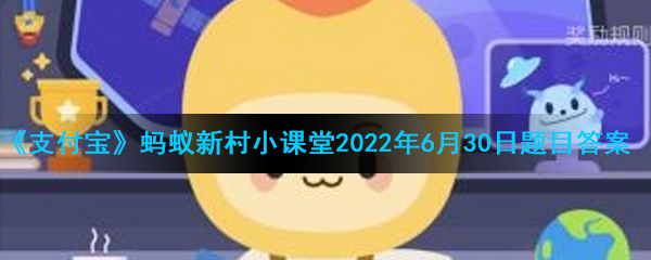 《支付宝》蚂蚁新村小课堂2022年6月30日题目答案