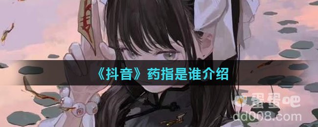 《抖音》药指是谁介绍
