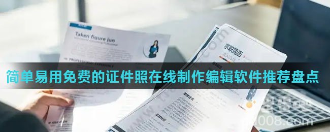 简单易用免费的证件照在线制作编辑软件推荐盘点