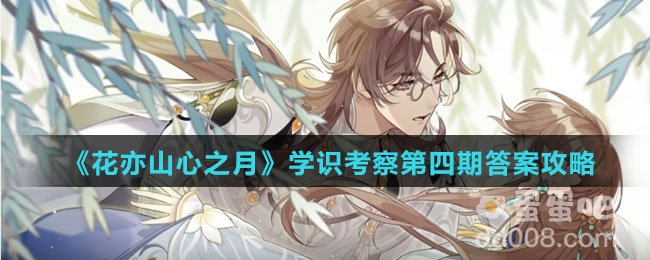 《花亦山心之月》学识考察第四期答案攻略