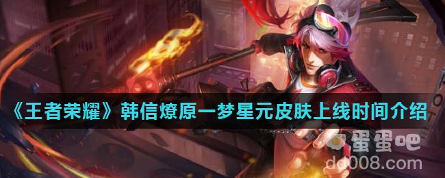 《王者荣耀》韩信燎原一梦星元皮肤上线时间介绍