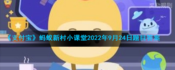 《支付宝》蚂蚁新村小课堂2022年9月24日题目答案