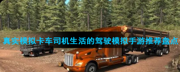 真实模拟卡车司机生活的驾驶模拟手游推荐盘点