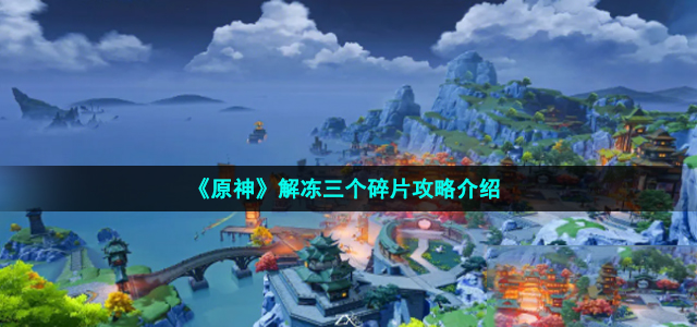 《原神》解冻三个碎片攻略介绍