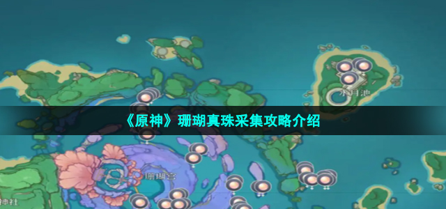 《原神》珊瑚真珠采集攻略介绍