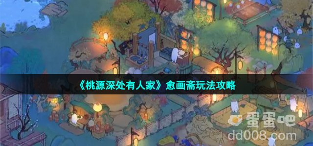 《桃源深处有人家》愈画斋玩法攻略