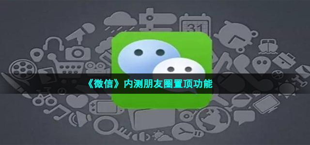 《微信》内测朋友圈置顶功能介绍