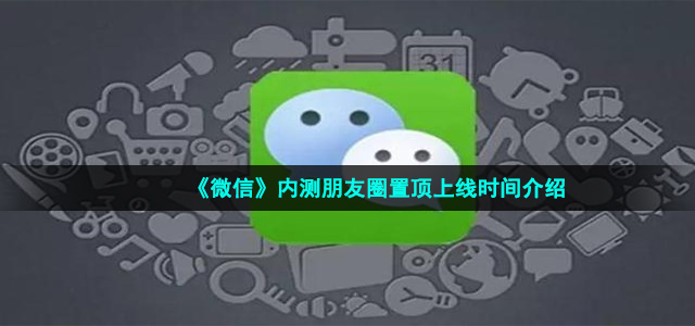 《微信》内测朋友圈置顶上线时间介绍