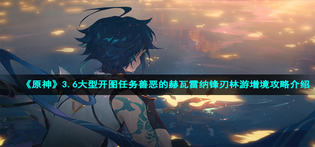 《原神》3.6大型开图任务善恶的赫瓦雷纳锋刃林游增境攻略介绍