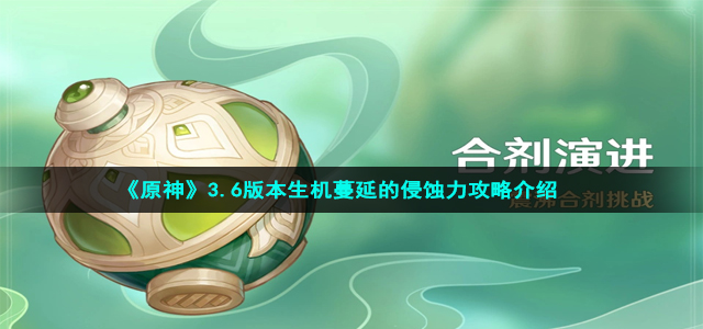 《原神》3.6版本生机蔓延的侵蚀力攻略介绍