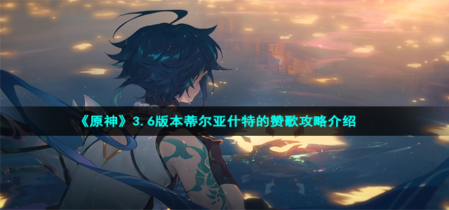 《原神》3.6版本蒂尔亚什特的赞歌开启通道攻略介绍