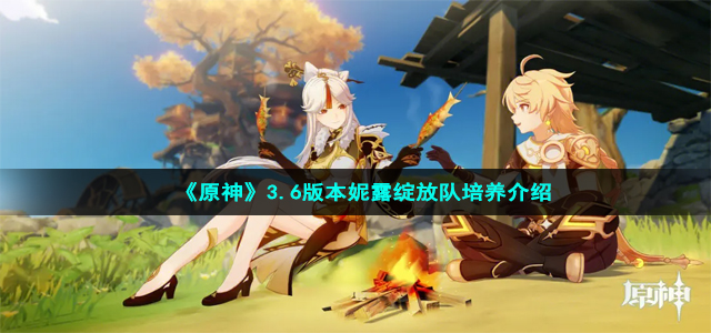 《原神》3.6版本妮露绽放队培养介绍