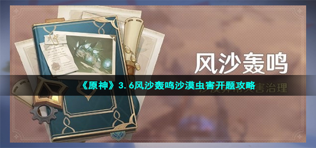 《原神》3.6风沙轰鸣沙漠虫害开题攻略