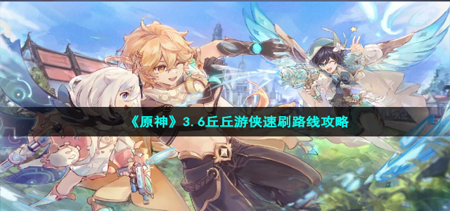《原神》3.6丘丘游侠速刷路线攻略