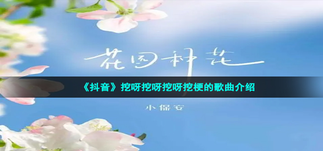 《抖音》挖呀挖呀挖呀挖梗的歌曲介绍