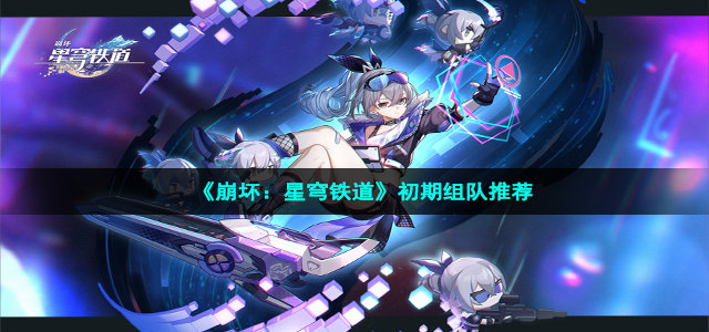 《崩坏：星穹铁道》初期组队推荐