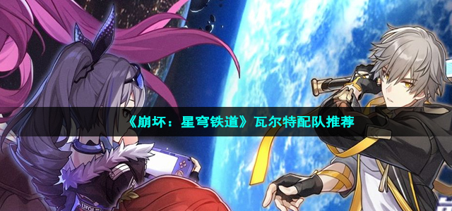 《崩坏：星穹铁道》瓦尔角色配队推荐