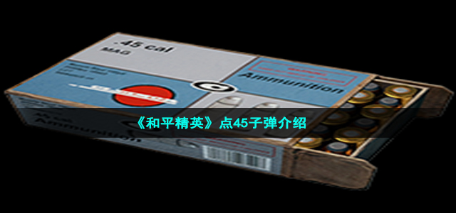 《和平精英》点45子弹介绍