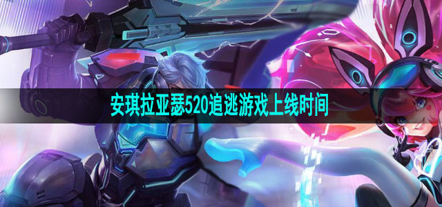 王者荣耀安琪拉亚瑟520追逃游戏上线时间
