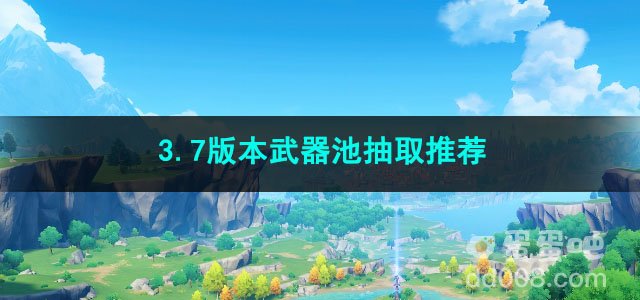原神3.7版本武器池抽取推荐