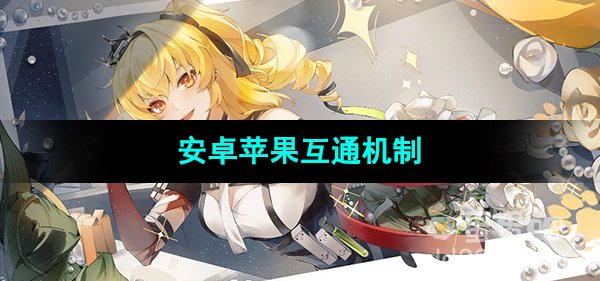 《尘白禁区》安卓苹果互通机制介绍