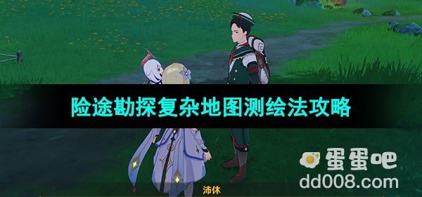 《原神》3.8险途勘探前置任务复杂地图测绘法攻略