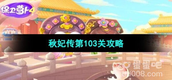 《保卫萝卜4秋妃传》第103关通关攻略