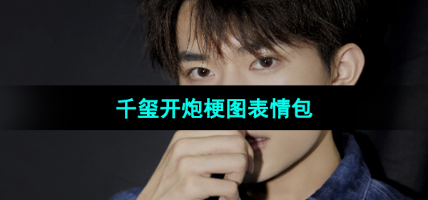 《抖音》千玺开炮梗图表情包分享