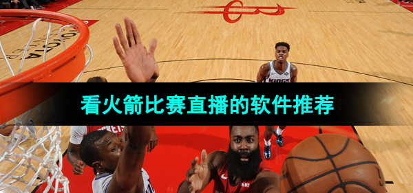 2024可以看火箭比赛直播的软件推荐