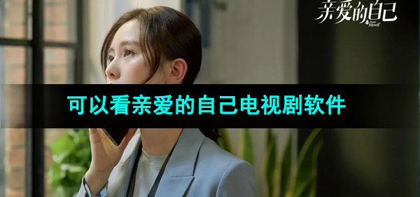 2024可以看《亲爱的自己》电视剧的软件推荐