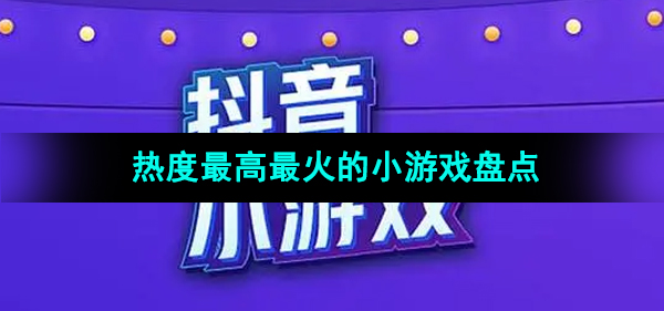 2024抖音热度最高最火的小游戏盘点