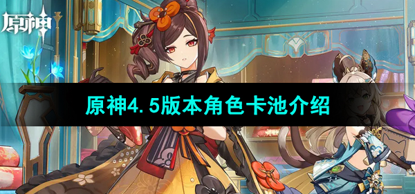 《原神》4.5版本角色卡池介绍