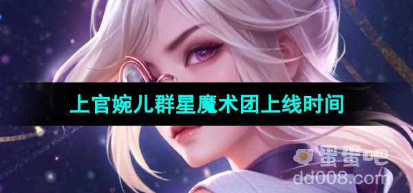 《王者荣耀》上官婉儿群星魔术团新皮肤上线时间