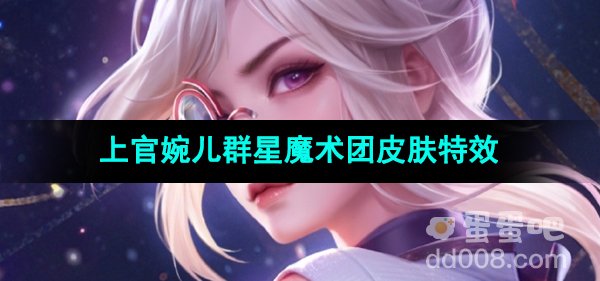 《王者荣耀》上官婉儿群星魔术团新皮肤技能特效