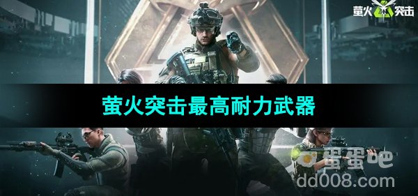 《萤火突击》最高耐力武器介绍