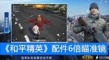 《和平精英》配件6倍瞄准镜数据搭配介绍