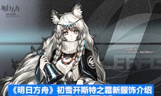 《明日方舟》初雪开斯特之霜新服饰介绍