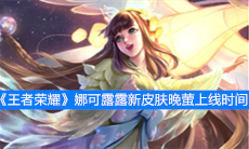 《王者荣耀》娜可露露新皮肤晚萤上线时间