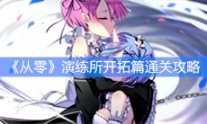 《从零开始的异世界生活》演练所开拓篇通关攻略