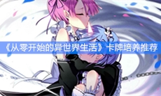 《从零开始的异世界生活》卡牌培养推荐