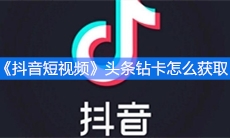 《抖音短视频》头条钻卡怎么获取
