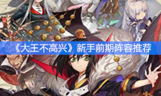 《大王不高兴》新手前期阵容推荐