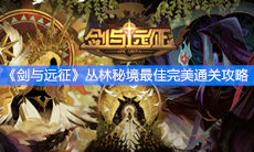 《剑与远征》丛林秘境最佳完美通关攻略