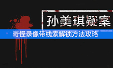 《孙美琪疑案》奇怪录像带线索解锁方法攻略