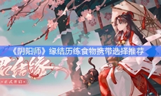 《阴阳师》缘结历练食物携带选择推荐