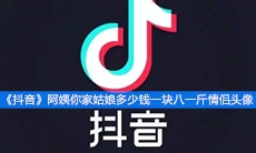 《抖音》阿姨你家姑娘多少钱一块八一斤情侣头像