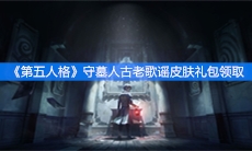 《第五人格》守墓人古老歌谣皮肤礼包领取