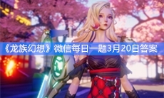 《龙族幻想》微信每日一题3月20日答案