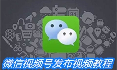 《微信》视频号发布视频教程